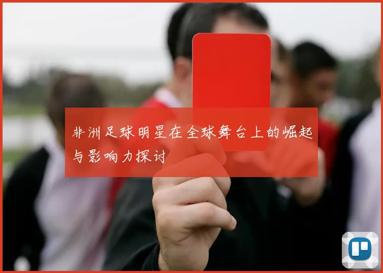 非洲足球明星在全球舞台上的崛起与影响力探讨