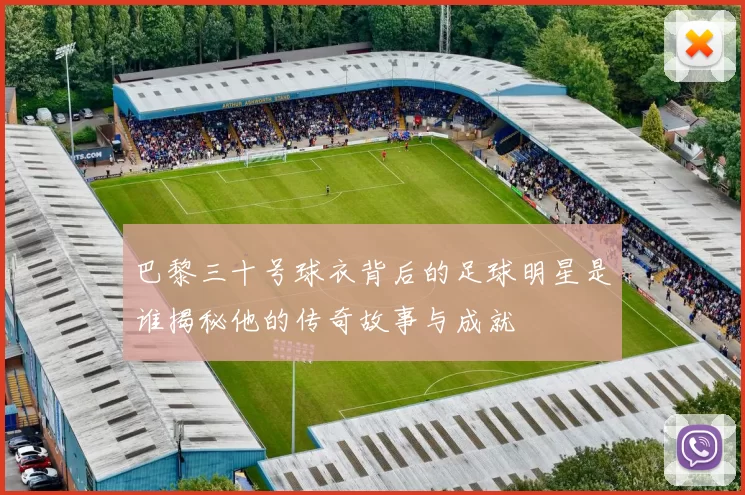 巴黎三十号球衣背后的足球明星是谁揭秘他的传奇故事与成就