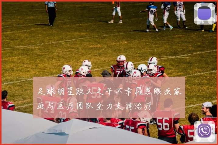 足球明星欧文之子不幸罹患眼疾家庭与医疗团队全力支持治疗