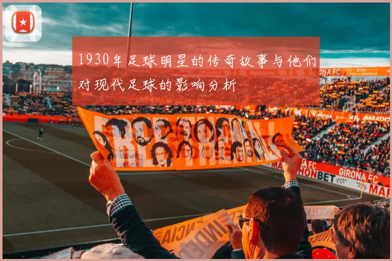1930年足球明星的传奇故事与他们对现代足球的影响分析