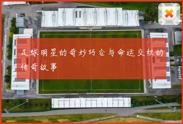 足球明星的奇妙巧合与命运交织的传奇故事