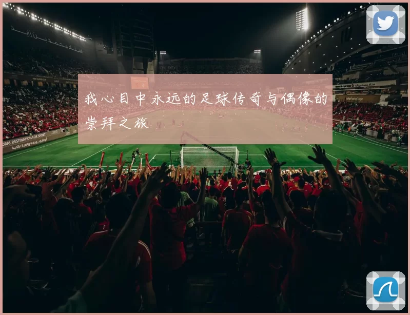 我心目中永远的足球传奇与偶像的崇拜之旅