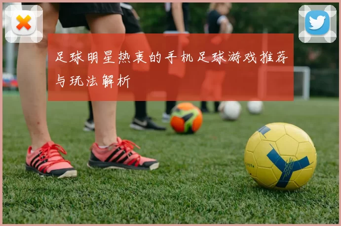 足球明星热衷的手机足球游戏推荐与玩法解析
